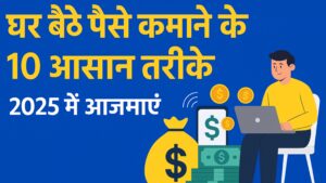घर बैठे पैसे कमाने के 10 आसान तरीके | Best Earning Ideas 2025